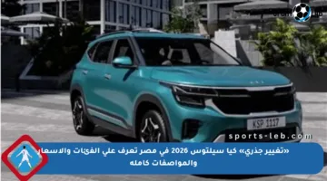 «تغيير جذري» كيا سيلتوس 2026 في مصر تعرف على الفئات والأسعار والمواصفات كاملة